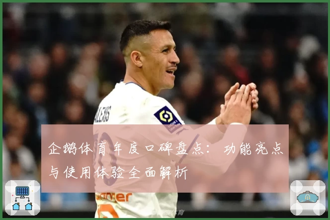 企鹅体育年度口碑盘点：功能亮点与使用体验全面解析