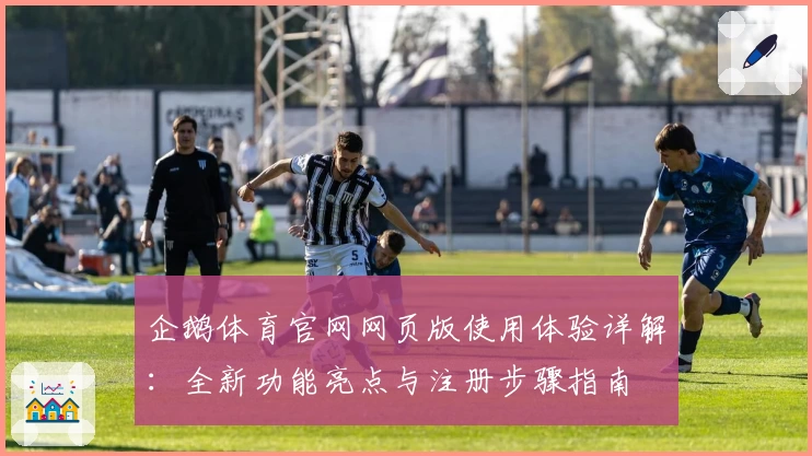 企鹅体育官网网页版使用体验详解：全新功能亮点与注册步骤指南