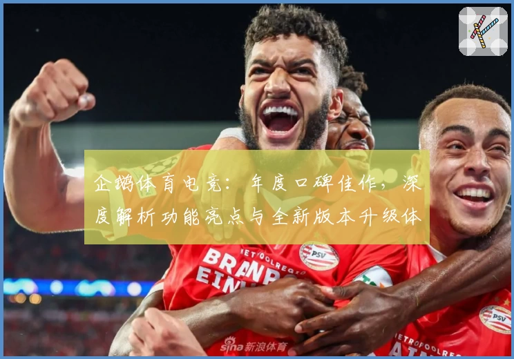 企鹅体育电竞:年度口碑佳作,深度解析功能亮点与全新版本升级体验