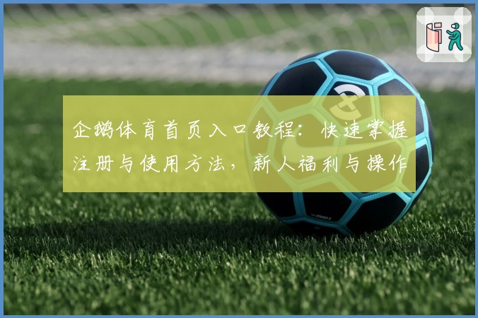 企鹅体育首页入口教程:快速掌握注册与使用方法,新人福利与操作指南详解