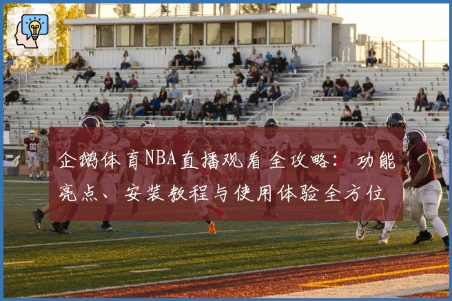 企鹅体育NBA直播观看全攻略:功能亮点、安装教程与使用体验全方位解析