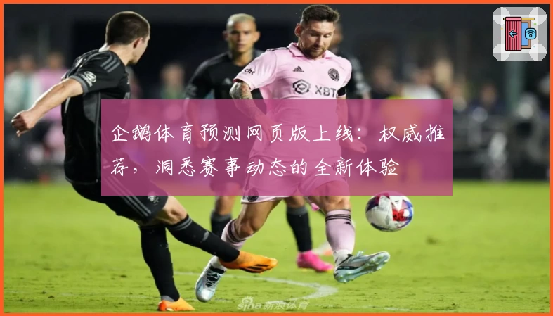 企鹅体育预测网页版上线：权威推荐，洞悉赛事动态的全新体验