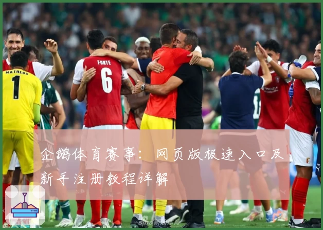 企鹅体育赛事：网页版极速入口及新手注册教程详解