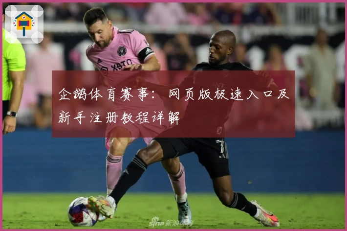 企鹅体育赛事：网页版极速入口及新手注册教程详解