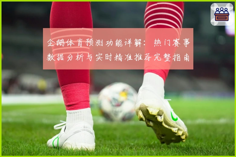 企鹅体育预测功能详解：热门赛事数据分析与实时精准推荐完整指南