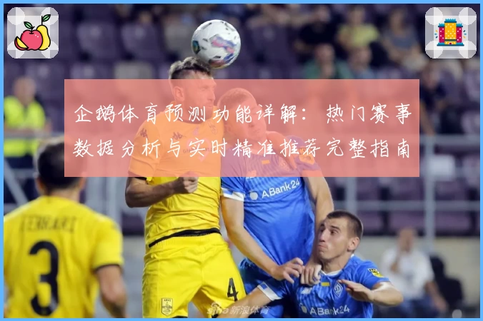 企鹅体育预测功能详解：热门赛事数据分析与实时精准推荐完整指南