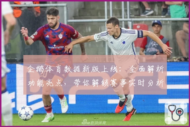企鹅体育数据新版上线：全面解析功能亮点，带你解锁赛事实时分析体验