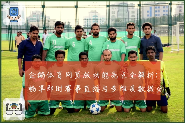 企鹅体育网页版功能亮点全解析：畅享即时赛事直播与多维度数据分析新体验