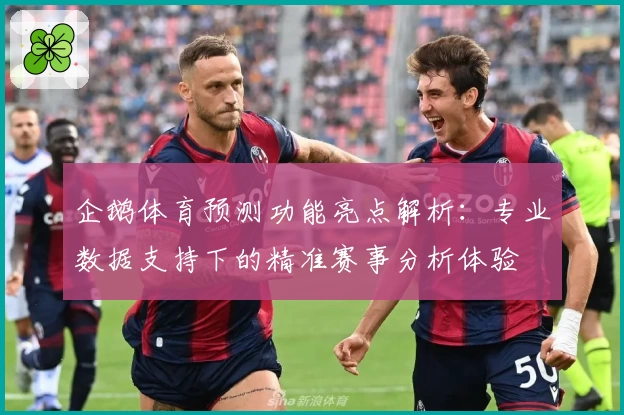 企鹅体育预测功能亮点解析：专业数据支持下的精准赛事分析体验