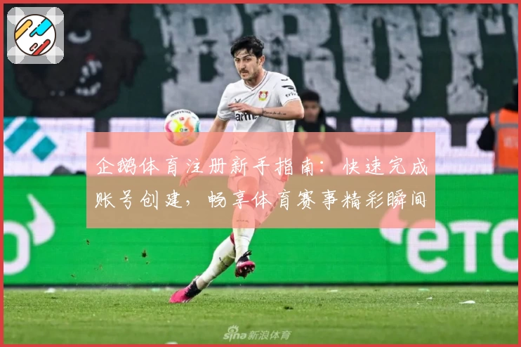 企鹅体育注册新手指南：快速完成账号创建，畅享体育赛事精彩瞬间