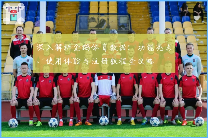深入解析企鹅体育数据：功能亮点、使用体验与注册教程全攻略