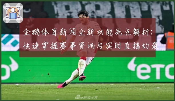 企鹅体育新闻全新功能亮点解析：快速掌握赛事资讯与实时直播的最佳体验