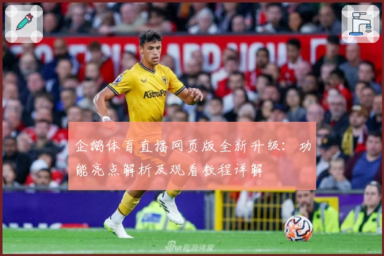 企鹅体育直播网页版全新升级：功能亮点解析及观看教程详解
