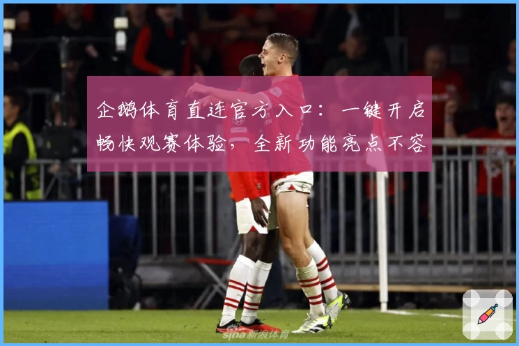 企鹅体育直连官方入口：一键开启畅快观赛体验，全新功能亮点不容错过