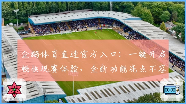 企鹅体育直连官方入口：一键开启畅快观赛体验，全新功能亮点不容错过