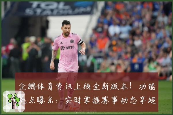 企鹅体育资讯上线全新版本！功能亮点曝光，实时掌握赛事动态享超爽体验