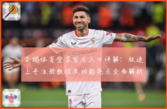 企鹅体育登录官方入口详解：极速上手注册教程及功能亮点全面解析