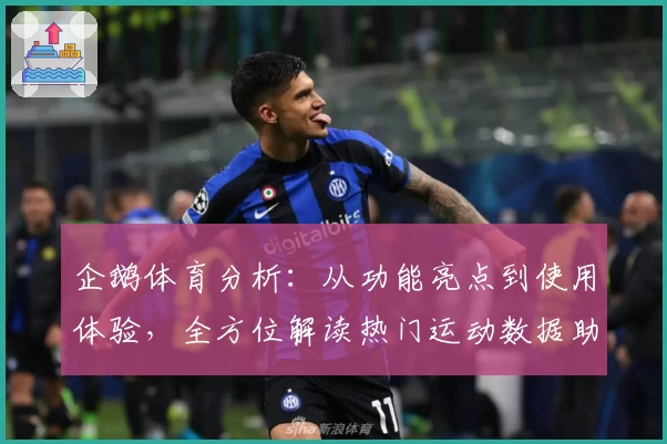 企鹅体育分析：从功能亮点到使用体验，全方位解读热门运动数据助手