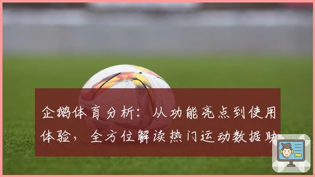 企鹅体育分析:从功能亮点到使用体验,全方位解读热门运动数据助手