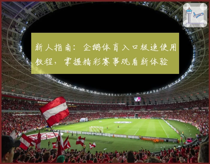 新人指南：企鹅体育入口极速使用教程，掌握精彩赛事观看新体验